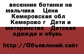 весенние ботинки на мальчика  › Цена ­ 700 - Кемеровская обл., Кемерово г. Дети и материнство » Детская одежда и обувь   